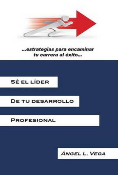 Cover for Angel L Vega · Se El Lider De Tu Desarrollo Profesional: Estrategias Para Encaminar Tu Carrera Al Exito (Hardcover Book) (2013)