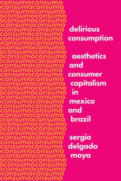 Cover for Sergio Delgado Moya · Delirious Consumption: Aesthetics and Consumer Capitalism in Mexico and Brazil - Border Hispanisms (Gebundenes Buch) (2017)