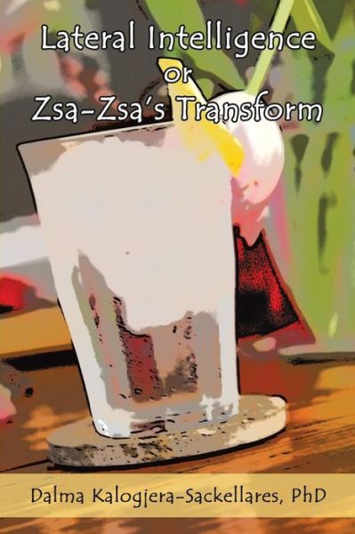 Lateral Intelligence or Zsa-zsa's Transform - Dalma Kalogjera-sackellares - Books - ArchwayPublishing - 9781480804340 - January 27, 2014