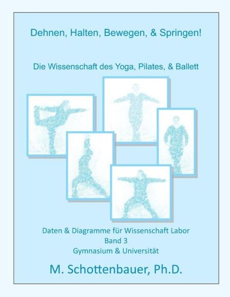 Cover for M Schottenbauer · Dehnen, Halten, Bewegen, &amp; Springen! Wissenschaft Des Yoga, Pilates, &amp; Ballett: Daten &amp; Diagramme Fur Wissenschaft Labor: Band 3 (Paperback Bog) (2014)