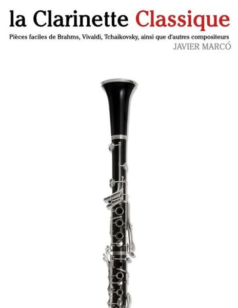 Cover for Javier Marcó · La Clarinette Classique: Pièces Faciles De Brahms, Vivaldi, Tchaikovsky, Ainsi Que D'autres Compositeurs (Paperback Book) [French edition] (2014)