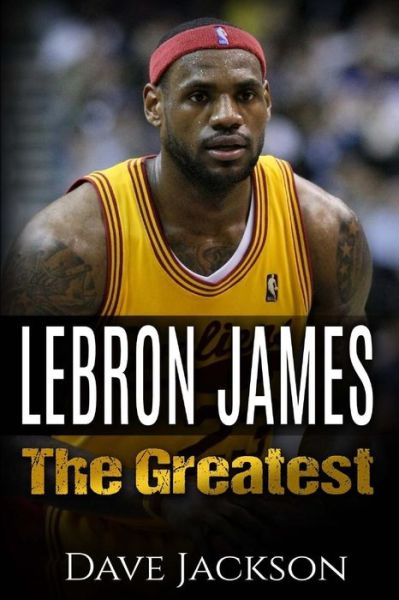 Lebron James: Lebron James: the Greatest. Easy to Read Children Sports Book with Great Graphic. All You Need to Know About Lebron Ja - Dave Jackson - Books - Createspace - 9781512389340 - May 26, 2015