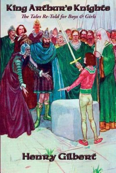 King Arthur's Knights The Tales Re-Told for Boys & Girls - Henry Gilbert - Libros - Positronic Publishing - 9781515403340 - 31 de diciembre de 2015