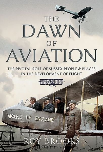 The Dawn of Aviation: The Pivotal Role of Sussex People and Places in the Development of Flight - Roy Brooks - Livros - Pen & Sword Books Ltd - 9781526786340 - 4 de junho de 2021