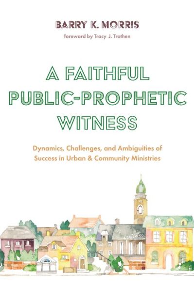 Cover for Barry K Morris · A Faithful Public-Prophetic Witness: Dynamics, Challenges, and Ambiguities of Success in Urban &amp; Community Ministries (Paperback Book) (2020)