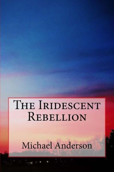 Cover for Honorary Professorial Fellow Michael Anderson · The Iridescent Rebellion (Paperback Bog) (2017)