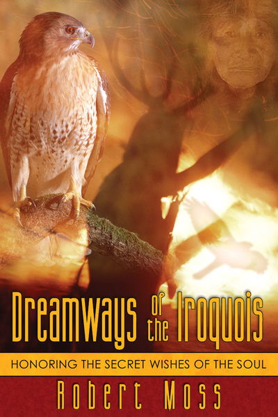 Dreamways of the Iroquois: Honouring the Secret Wishes of the Soul - Robert Moss - Książki - Inner Traditions Bear and Company - 9781594770340 - 28 stycznia 2005