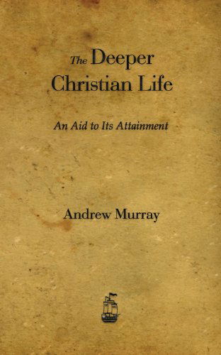 The Deeper Christian Life: an Aid to Its Attainment - Andrew Murray - Books - Merchant Books - 9781603865340 - February 1, 2013