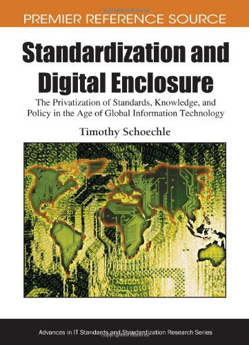 Cover for Timothy Schoechle · Standardization and Digital Enclosure: the Privatization of Standards, Knowledge, and Policy in the Age of Global Information Technology (Advances in ... Research) (Premier Reference Source) (Hardcover bog) (2009)