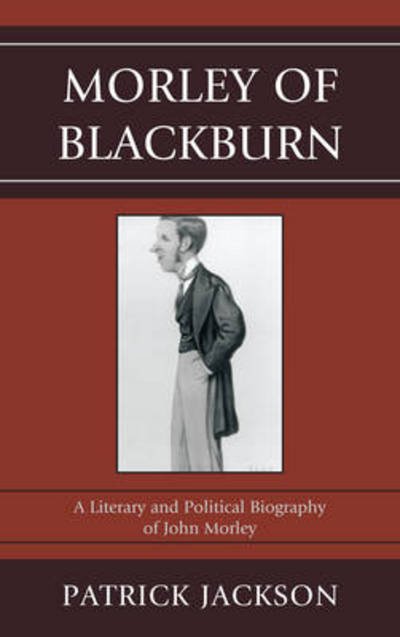 Cover for Patrick Jackson · Morley of Blackburn: A Literary and Political Biography of John Morley (Hardcover Book) (2012)