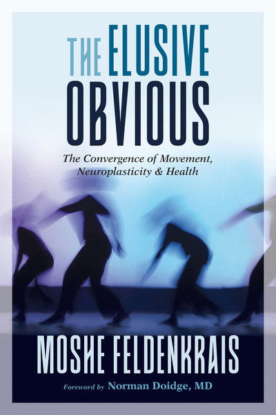 Cover for Moshe Feldenkrais · The Elusive Obvious: The Convergence of Movement, Neuroplasticity, and Health (Paperback Book) (2019)