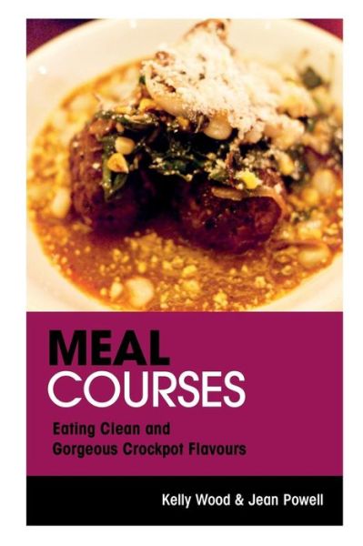 Cover for Kelly Wood · Meal Courses: Eating Clean and Gorgeous Crockpot Flavours (Pocketbok) (2013)