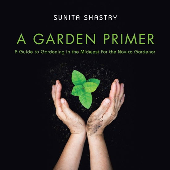 Cover for Sunita Shastry · A Garden Primer a Guide to Gardening in the Midwest for the Novice Gardener (Paperback Book) (2021)