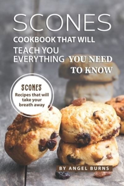 Scones Cookbook That Will Teach You Everything You Need to Know - Angel Burns - Books - Independently Published - 9781709530340 - November 19, 2019