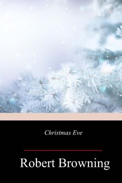 Christmas Eve - Robert Browning - Bücher - Createspace Independent Publishing Platf - 9781717009340 - 23. April 2018