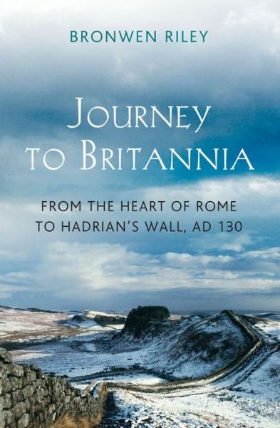 Journey to Britannia: From the Heart of Rome to Hadrian's Wall, AD 130 - Bronwen Riley - Livros - Head of Zeus - 9781781851340 - 18 de junho de 2015