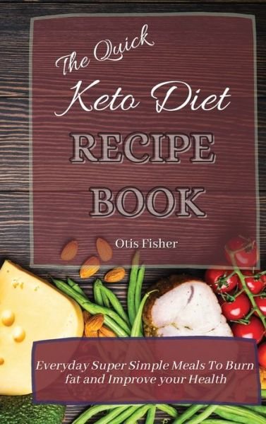 Cover for Otis Fisher · The Quick Keto Diet Recipe Book: Everyday Super Simple Meals To Burn fat and Improve your Health (Inbunden Bok) (2021)