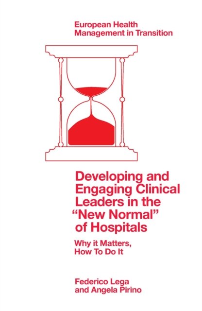 Developing and Engaging Clinical Leaders in the “New Normal” of Hospitals: Why it Matters, How To Do It - European Health Management in Transition - Lega, Federico (Milan University, Italy) - Livres - Emerald Publishing Limited - 9781803829340 - 14 septembre 2022