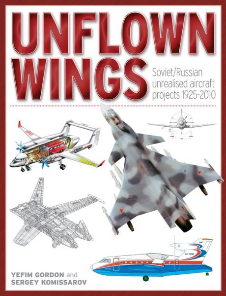 Cover for Gordon, Yefim (Author) · Unflown Wings: Soviet and Russian Unrealised Aircraft Projects 1925-2010 (Hardcover Book) (2013)