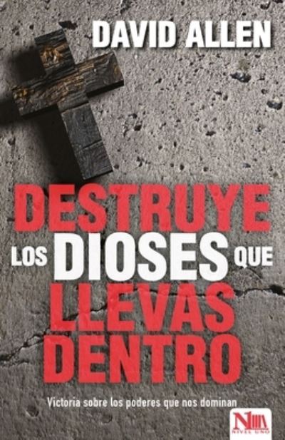 Destruye Los Dioses Que Llevas Dentro - David Allen - Books - Nivel Uno - 9781941538340 - March 13, 2017