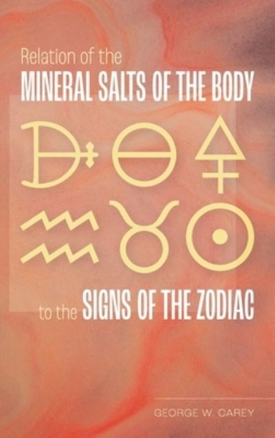 Cover for George W Carey · Relation of the Mineral Salts of the Body to the Signs of the Zodiac (Hardcover Book) (2021)
