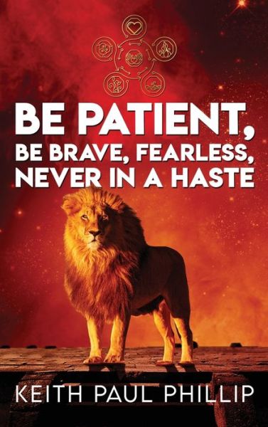 Cover for Keith Paul Phillip · Be Patient, Be Brave, Fearless, Never In A Haste (Hardcover Book) (2021)