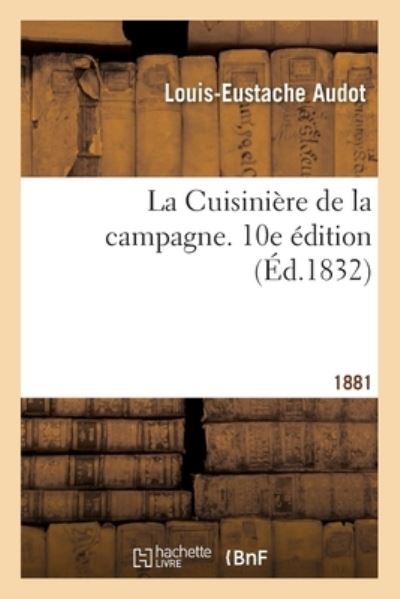 La Cuisiniere de la Campagne. 10e Edition - Louis-Eustache Audot - Books - Hachette Livre - BNF - 9782013063340 - February 28, 2018