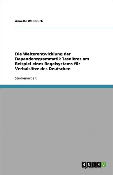 Cover for Annette Wallbruch · Die Weiterentwicklung Der Dependenzgrammatik Tesnières Am Beispiel Eines Regelsystems Für Verbalsätze Des Deutschen (Paperback Book) [German edition] (2008)