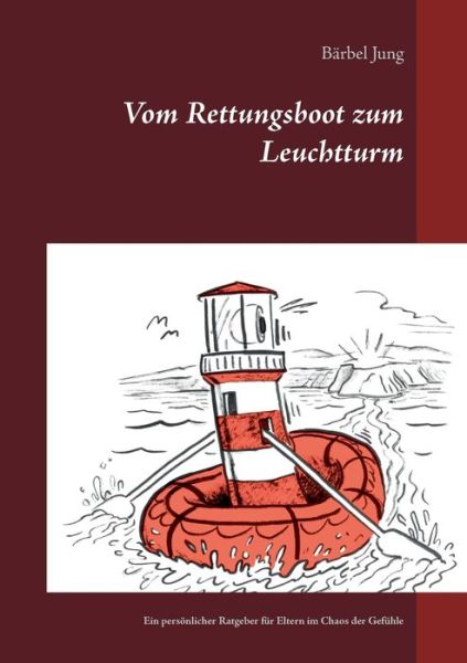 Vom Rettungsboot zum Leuchtturm: Ein persoenlicher Ratgeber fur Eltern im Chaos der Gefuhle - Barbel Jung - Bøger - Books on Demand - 9783750437340 - 30. januar 2020