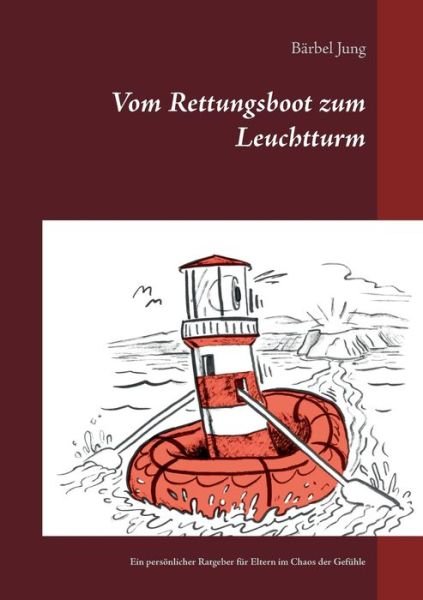 Cover for Barbel Jung · Vom Rettungsboot zum Leuchtturm: Ein persoenlicher Ratgeber fur Eltern im Chaos der Gefuhle (Paperback Book) (2020)