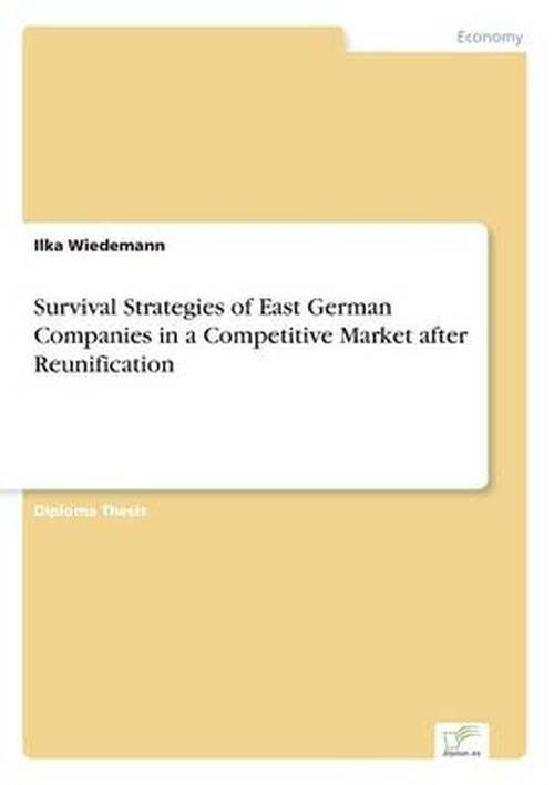 Survival Strategies of East German Companies in a Competitive Market after Reunification - Ilka Wiedemann - Books - Diplom.de - 9783832496340 - June 15, 2006