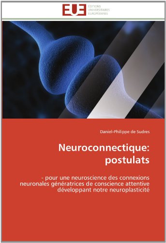 Cover for Daniel-philippe De Sudres · Neuroconnectique: Postulats: - Pour Une Neuroscience Des Connexions Neuronales Génératrices De Conscience Attentive Développant Notre Neuroplasticité (Paperback Book) [French edition] (2018)