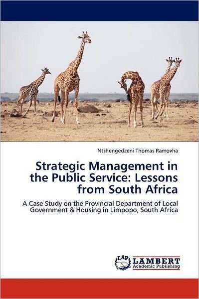 Strategic Management in the Public Service: Lessons from South Africa: a Case  Study on the Provincial Department of Local Government & Housing in Limpopo, South Africa - Ntshengedzeni Thomas Ramovha - Books - LAP LAMBERT Academic Publishing - 9783846512340 - January 31, 2012