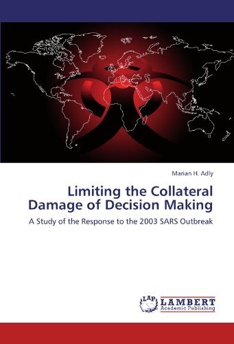 Limiting the Collateral  Damage of Decision Making: a Study of the Response to the 2003 Sars Outbreak - Marian H. Adly - Bøger - LAP LAMBERT Academic Publishing - 9783846554340 - 19. januar 2012