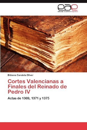 Cover for Bibiana Candela Oliver · Cortes Valencianas a Finales Del Reinado De Pedro Iv: Actas De 1369, 1371 Y 1375 (Paperback Book) [Spanish edition] (2012)