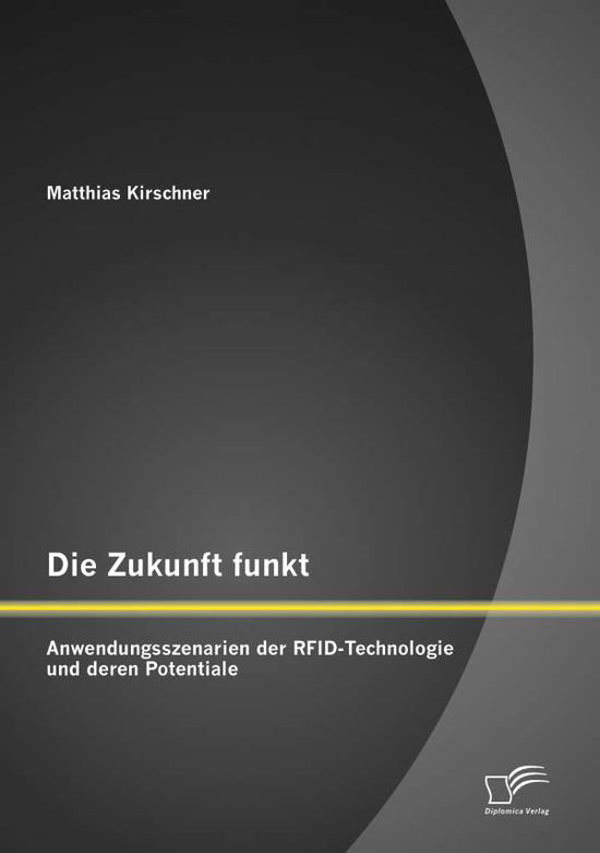 Cover for Matthias Kirschner · Die Zukunft Funkt: Anwendungsszenarien Der Rfid-technologie Und Deren Potentiale (Paperback Book) [German edition] (2014)