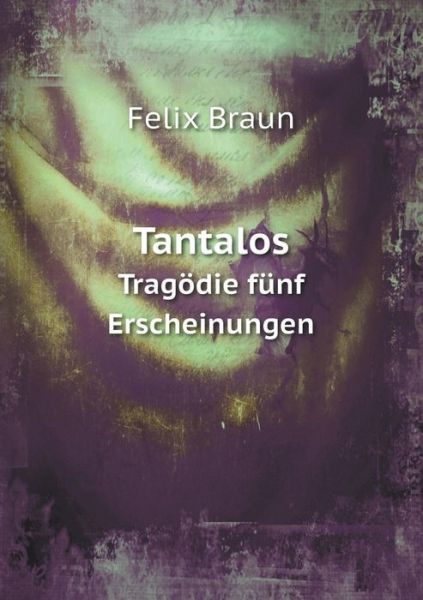 Tantalos Tragodie Funf Erscheinungen - Felix Braun - Books - Book on Demand Ltd. - 9785519344340 - March 21, 2015