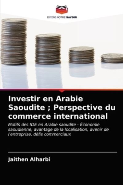 Cover for Jaithen Alharbi · Investir en Arabie Saoudite; Perspective du commerce international (Paperback Book) (2021)