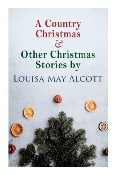 Cover for Louisa May Alcott · A Country Christmas &amp; Other Christmas Stories by Louisa May Alcott (Taschenbuch) (2020)