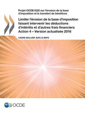 Projet OCDE/G20 sur l'erosion de la base d'imposition et le transfert de benefices Limiter l'erosion de la base d'imposition faisant intervenir les deductions d'interets et d'autres frais financiers, Action 4 - Version actualisee 2016 - Oecd - Kirjat - Organization for Economic Co-operation a - 9789264268340 - keskiviikko 11. tammikuuta 2017