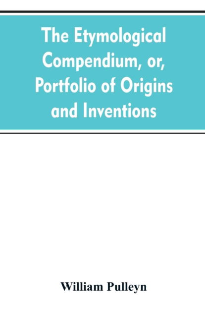 Cover for William Pulleyn · The etymological compendium, or, Portfolio of origins and inventions (Paperback Bog) (2019)