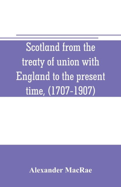 Cover for Alexander Macrae · Scotland from the treaty of union with England to the present time, (1707-1907) (Paperback Book) (2019)