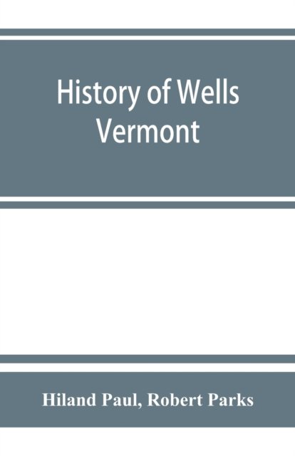 Cover for Hiland Paul · History of Wells, Vermont, for the first century after its settlement (Pocketbok) (2019)