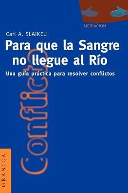 Cover for Carl Slaikeu · Para Que La Sangre No Llegue Al Rio: Una Guia Practica Para Mediar en Disputas (Paperback Book) [Spanish edition] (1996)