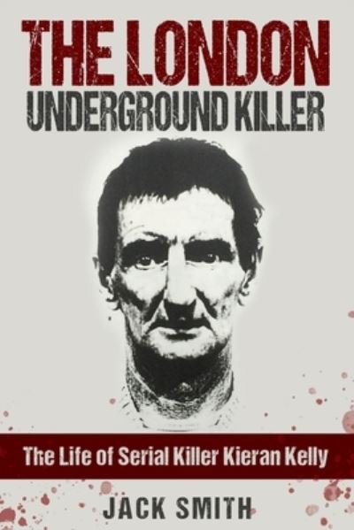 Cover for Jack Smith · The London Underground Killer: The Life of Serial Killer Kieran Kelly (Paperback Book) (2021)