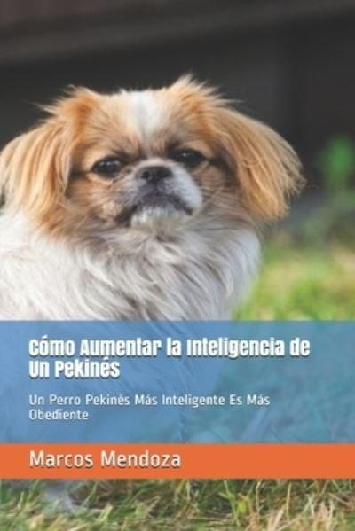 Cover for Marcos Mendoza · Como Aumentar la Inteligencia de Un Pekines: Un Perro Pekines Mas Inteligente Es Mas Obediente (Paperback Bog) (2021)