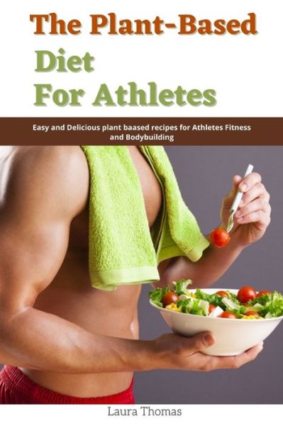 The Plant-Based Diet for Athletes: Easy and Delicious Plant Based Recipes for Athletes Fitness and Bodybuilding - Laura Thomas - Books - Independently Published - 9798531955340 - July 5, 2021