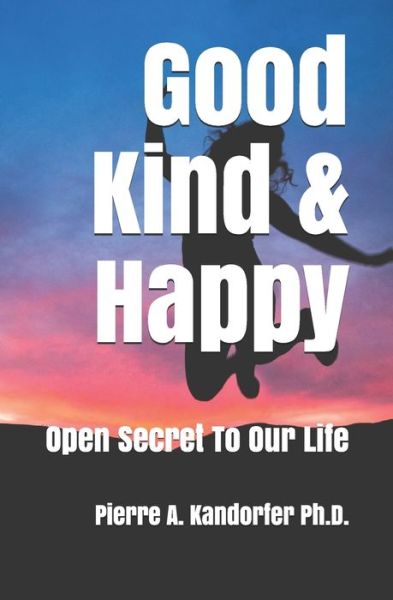 Cover for Kandorfer, Pierre A, PH D · Good, Kind &amp; Happy: Open Secret To Our Life - American Dream (Paperback Book) (2020)