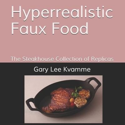 Hyperrealistic Faux Food - Gary Lee Kvamme - Livros - Independently Published - 9798670807340 - 30 de julho de 2020