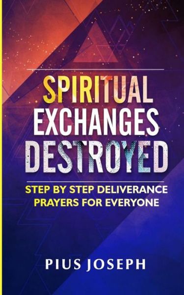 Spiritual Exchanges Destroyed: Step by Step Deliverance Prayers for Everyone - Pius Joseph - Książki - Independently Published - 9798755951340 - 29 października 2021